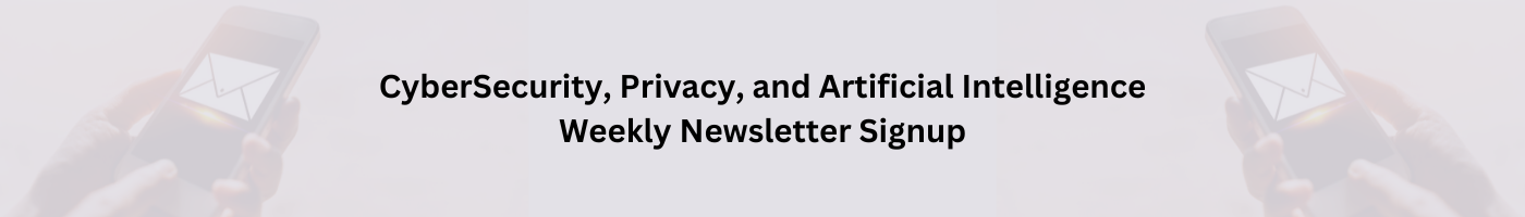 CyberSecurity, Privacy, and Artificial Intelligence Weekly Newsletter Signup