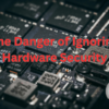 The Danger of Ignoring Hardware Security